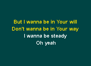 But I wanna be in Your will
Don't wanna be in Your way

I wanna be steady
Oh yeah