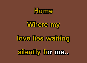 Home

Where my

love lies waiting

silently for me..