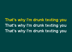 That's why I'm drunk texting you
That's why I'm drunk texting you

That's why I'm drunk texting you