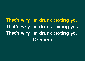 That's why I'm drunk texting you
That's why I'm drunk texting you

That's why I'm drunk texting you
Ohh ohh