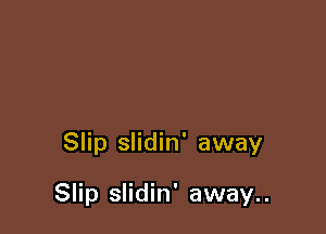 Slip slidin' away

Slip slidin' away..