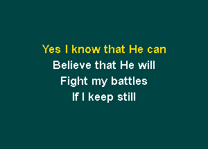 Yes I know that He can
Believe that He will

Fight my battles
lfl keep still