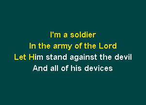 I'm a soldier
In the army ofthe Lord

Let Him stand against the devil
And all of his devices