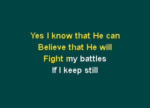 Yes I know that He can
Believe that He will

Fight my battles
lfl keep still