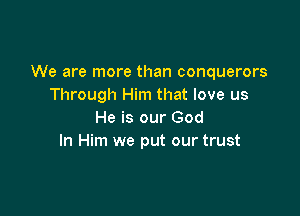 We are more than conquerors
Through Him that love us

He is our God
In Him we put our trust