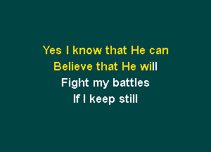 Yes I know that He can
Believe that He will

Fight my battles
lfl keep still