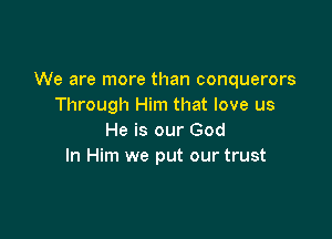 We are more than conquerors
Through Him that love us

He is our God
In Him we put our trust