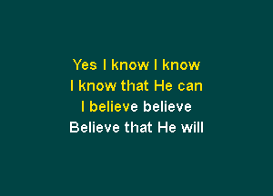 Yes I know I know
I know that He can

I believe believe
Believe that He will