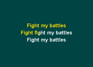 Fight my battles
Fight fight my battles

Fight my battles