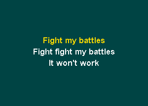 Fight my battles
Fight fight my battles

It won't work