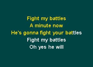 Fight my battles
A minute now
He's gonna fight your battles

Fight my battles
Oh yes he will