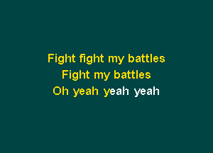 Fight fight my battles
Fight my battles

Oh yeah yeah yeah