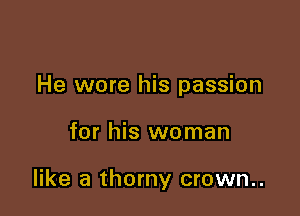 He wore his passion

for his woman

like a thorny crown..
