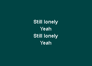 Still lonely
Yeah

Still lonely
Yeah