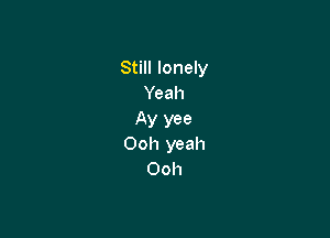 Still lonely
Yeah

Ay yee
Ooh yeah
Ooh