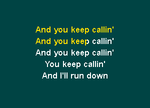 And you keep callin'
And you keep callin'
And you keep callin'

You keep callin'
And I'll run down