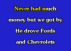 Never had much

money but we got by

He drove Fords

and Chevrolets
