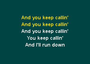 And you keep callin'
And you keep callin'
And you keep callin'

You keep callin'
And I'll run down