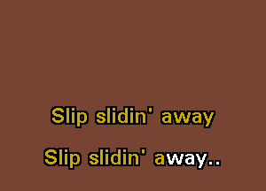 Slip slidin' away

Slip slidin' away..