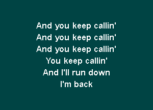 And you keep callin'
And you keep callin'
And you keep callin'

You keep callin'
And I'll run down
I'm back