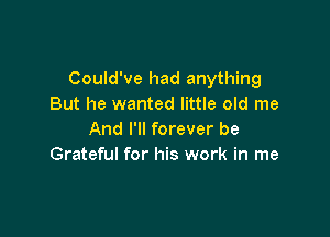 Could've had anything
But he wanted little old me

And I'll forever be
Grateful for his work in me