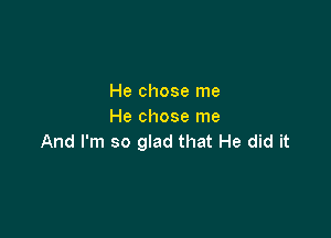 He chose me
He chose me

And I'm so glad that He did it