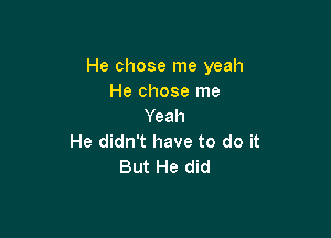 He chose me yeah
He chose me
Yeah

He didn't have to do it
But He did