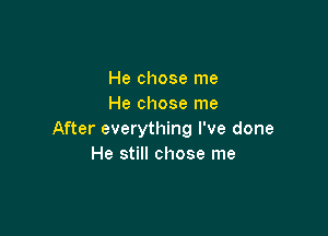 He chose me
He chose me

After everything I've done
He still chose me