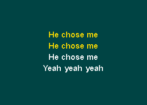 He chose me
He chose me

He chose me
Yeah yeah yeah