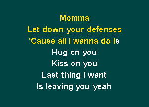 Momma
Let down your defenses
'Cause all I wanna do is
Hug on you

Kiss on you
Last thing I want
ls leaving you yeah