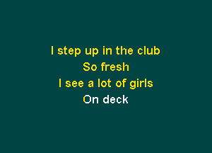 I step up in the club
80 fresh

I see a lot of girls
0n deck