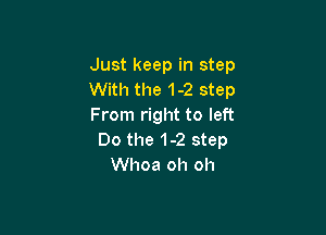 Just keep in step
With the 1-2 step
From right to left

00 the 1-2 step
Whoa oh oh