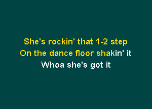She's rockin' that 1-2 step
On the dance floor shakin' it

Whoa she's got it