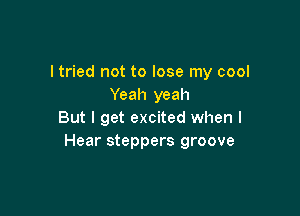 I tried not to lose my cool
Yeah yeah

But I get excited when I
Hear steppers groove