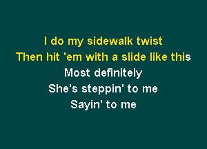 I do my sidewalk twist
Then hit 'em with a slide like this
Most definitely

She's steppin' to me
Sayin' to me