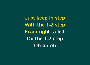 Just keep in step
With the 1-2 step
From right to left

00 the 1-2 step
on oh-oh