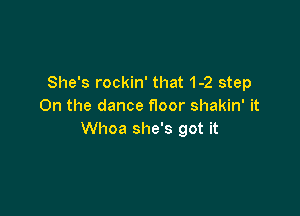 She's rockin' that 1-2 step
On the dance floor shakin' it

Whoa she's got it
