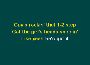 Guy's rockin' that 1-2 step
Got the girl's heads spinnin'

Like yeah he's got it