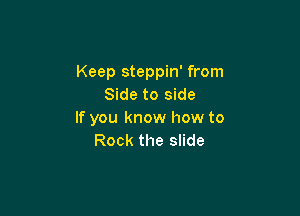 Keep steppin' from
Side to side

If you know how to
Rock the slide