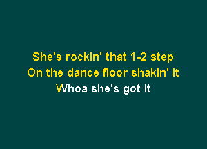 She's rockin' that 1-2 step
On the dance floor shakin' it

Whoa she's got it