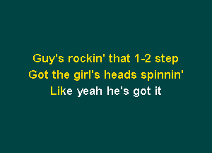 Guy's rockin' that 1-2 step
Got the girl's heads spinnin'

Like yeah he's got it