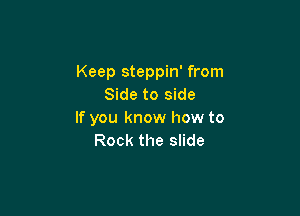 Keep steppin' from
Side to side

If you know how to
Rock the slide