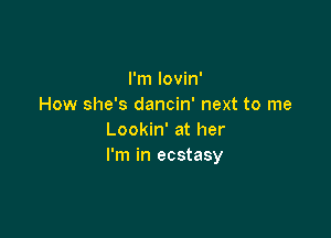 I'm lovin'
How she's dancin' next to me

Lookin' at her
I'm in ecstasy