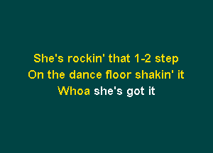 She's rockin' that 1-2 step
On the dance floor shakin' it

Whoa she's got it