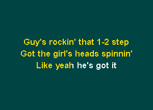 Guy's rockin' that 1-2 step
Got the girl's heads spinnin'

Like yeah he's got it