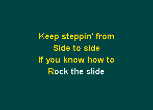 Keep steppin' from
Side to side

If you know how to
Rock the slide