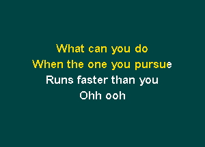 What can you do
When the one you pursue

Runs faster than you
Ohh ooh