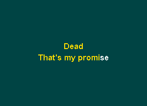 Dead

That's my promise