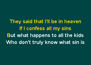 They said that I'll be in heaven
lfl confess all my sins

But what happens to all the kids
Who don't truly know what sin is