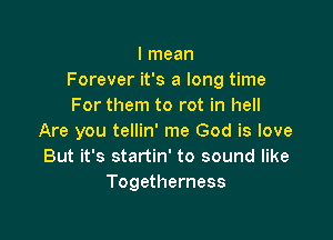 I mean
Forever it's a long time
For them to rot in hell

Are you tellin' me God is love
But it's startin' to sound like
Togetherness